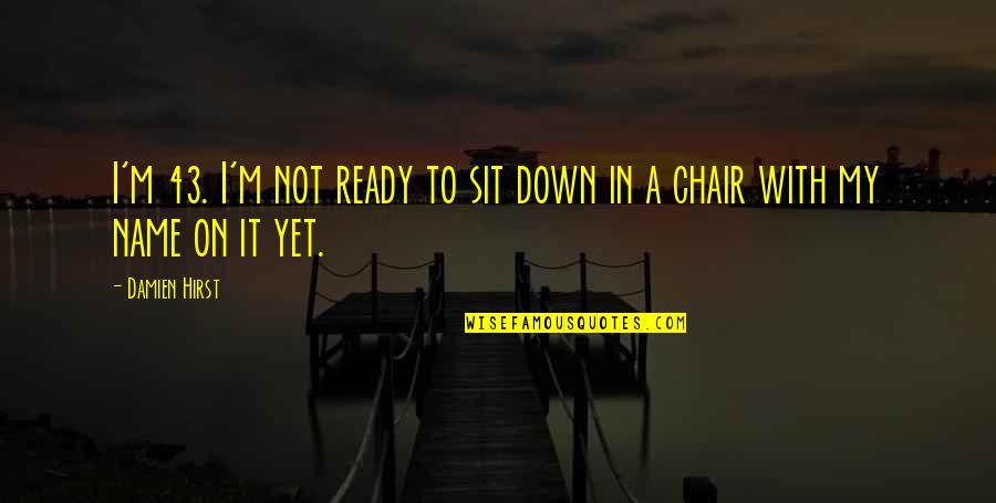 Not Yet Ready Quotes By Damien Hirst: I'm 43. I'm not ready to sit down