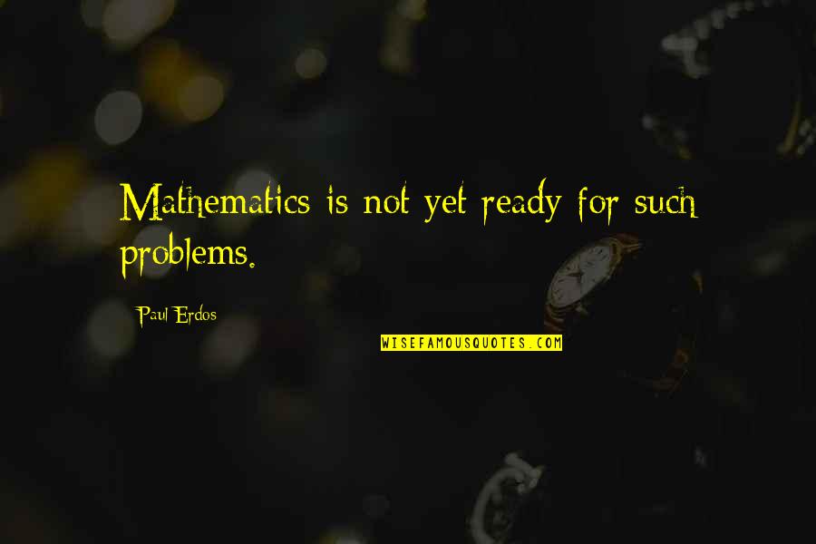 Not Yet Ready Quotes By Paul Erdos: Mathematics is not yet ready for such problems.