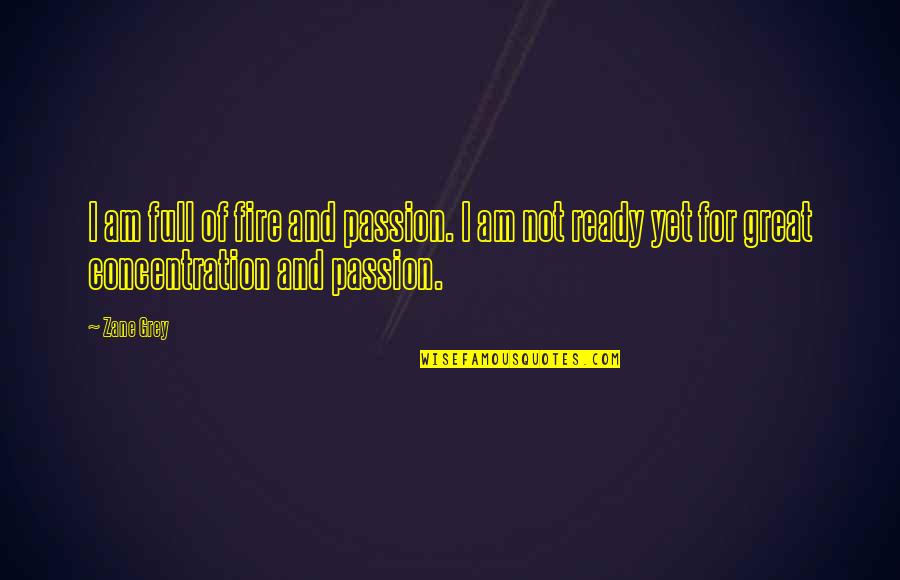 Not Yet Ready Quotes By Zane Grey: I am full of fire and passion. I