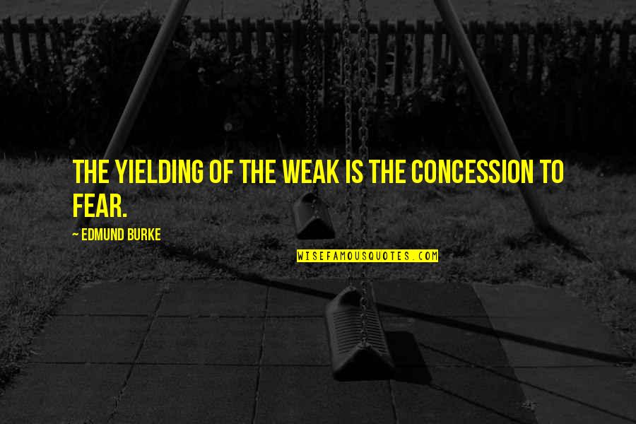 Not Yielding Quotes By Edmund Burke: The yielding of the weak is the concession