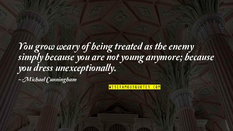 Not Young Anymore Quotes By Michael Cunningham: You grow weary of being treated as the