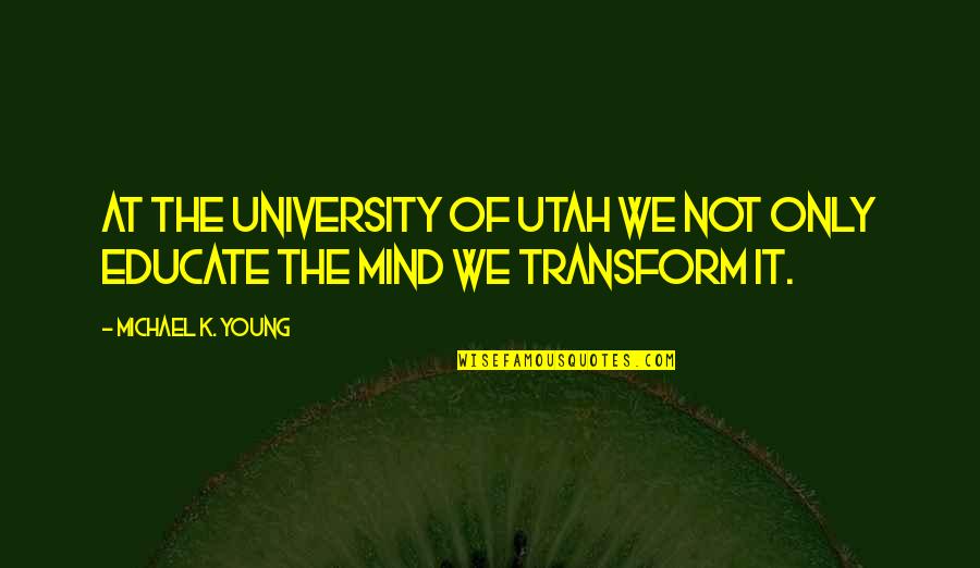 Not Young Quotes By Michael K. Young: At the University of Utah we not only