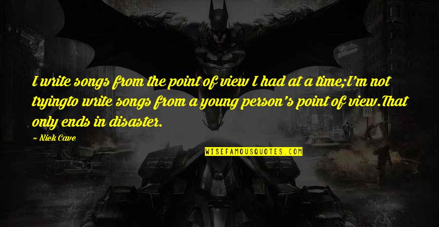 Not Young Quotes By Nick Cave: I write songs from the point of view Not Young Quotes By Nick Cave: I write songs from the point of view