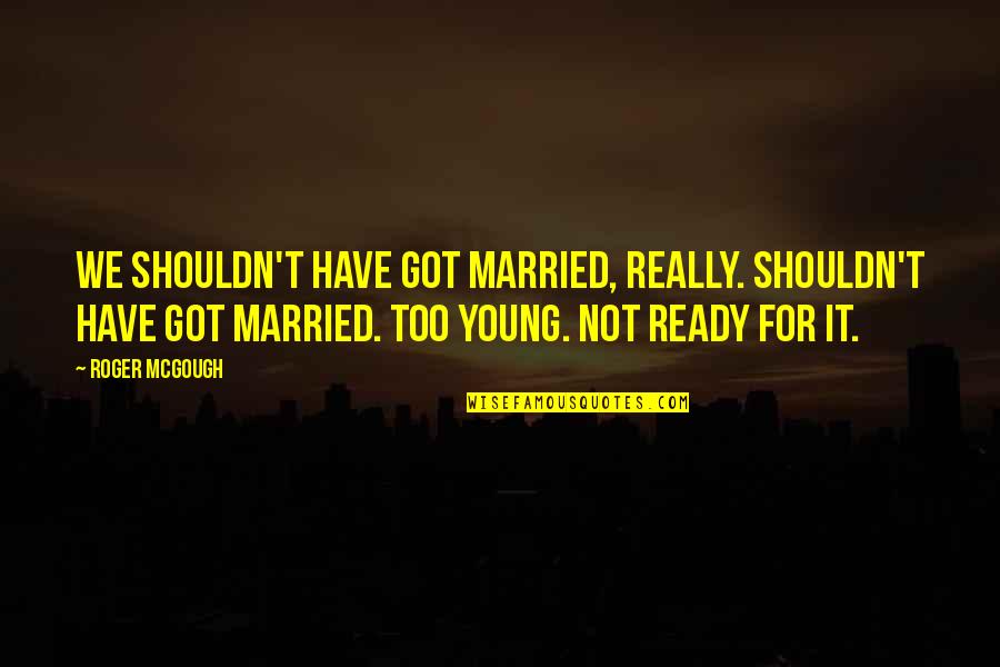 Not Young Quotes By Roger McGough: We shouldn't have got married, really. Shouldn't have Not Young Quotes By Roger McGough: We shouldn't have got married, really. Shouldn't have