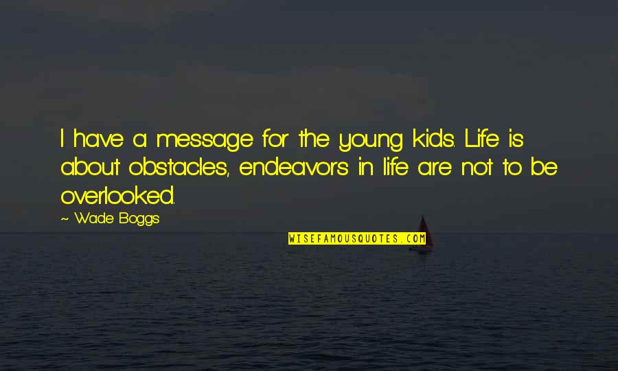Not Young Quotes By Wade Boggs: I have a message for the young kids. Not Young Quotes By Wade Boggs: I have a message for the young kids.