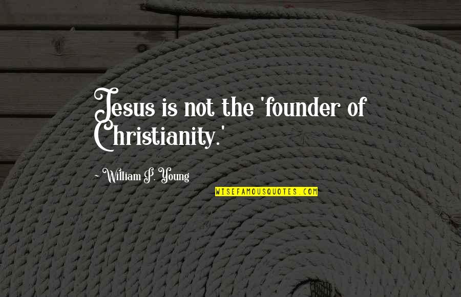 Not Young Quotes By William P. Young: Jesus is not the 'founder of Christianity.' Not Young Quotes By William P. Young: Jesus is not the 'founder of Christianity.'