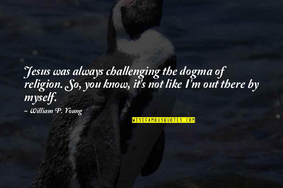 Not Young Quotes By William P. Young: Jesus was always challenging the dogma of religion. Not Young Quotes By William P. Young: Jesus was always challenging the dogma of religion.