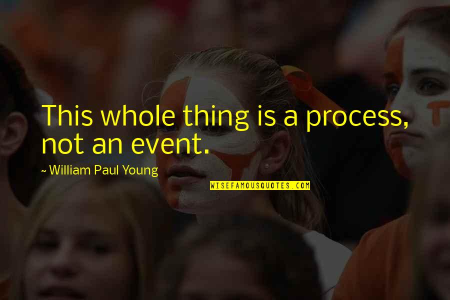 Not Young Quotes By William Paul Young: This whole thing is a process, not an Not Young Quotes By William Paul Young: This whole thing is a process, not an