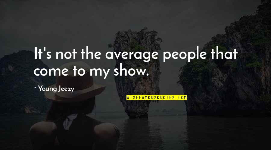 Not Young Quotes By Young Jeezy: It's not the average people that come to Not Young Quotes By Young Jeezy: It's not the average people that come to