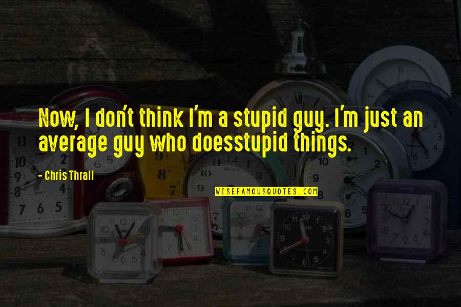 Not Your Average Guy Quotes By Chris Thrall: Now, I don't think I'm a stupid guy.