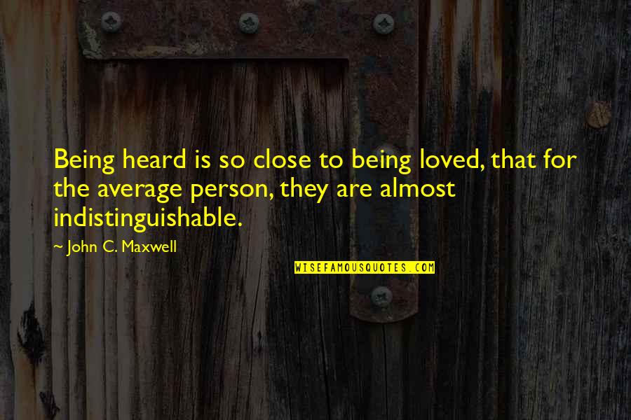 Not Your Average Person Quotes By John C. Maxwell: Being heard is so close to being loved,