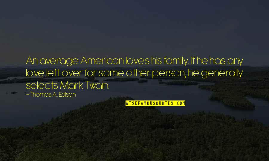 Not Your Average Person Quotes By Thomas A. Edison: An average American loves his family. If he