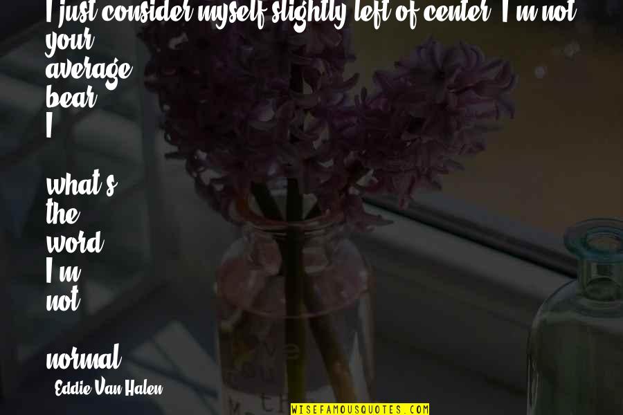 Not Your Average Quotes By Eddie Van Halen: I just consider myself slightly left-of-center. I'm not Not Your Average Quotes By Eddie Van Halen: I just consider myself slightly left-of-center. I'm not