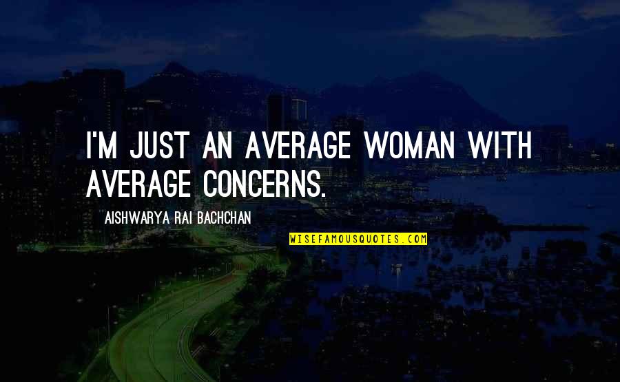 Not Your Average Woman Quotes By Aishwarya Rai Bachchan: I'm just an average woman with average concerns.