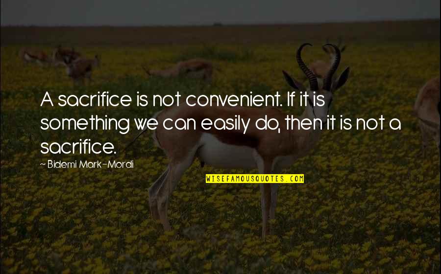 Not Your Convenience Quotes By Bidemi Mark-Mordi: A sacrifice is not convenient. If it is