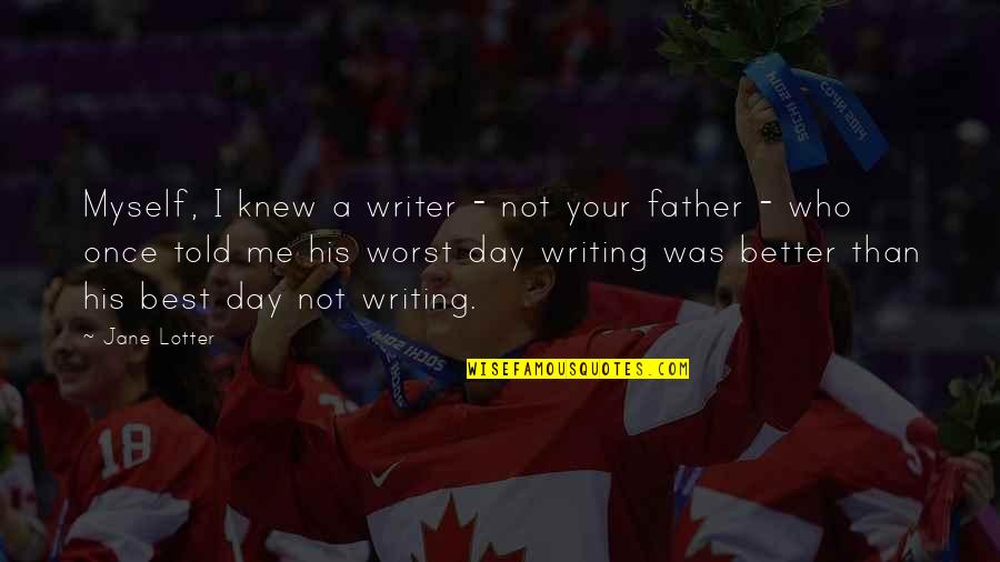 Not Your Father's Quotes By Jane Lotter: Myself, I knew a writer - not your Not Your Father's Quotes By Jane Lotter: Myself, I knew a writer - not your