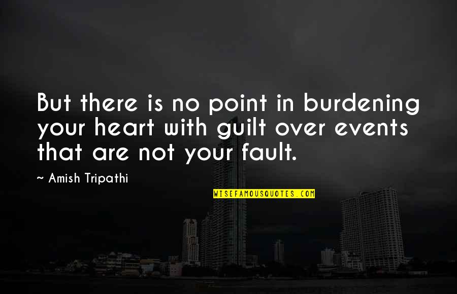 Not Your Fault Quotes By Amish Tripathi: But there is no point in burdening your