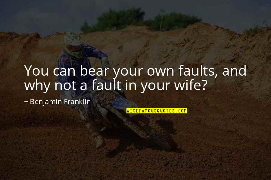 Not Your Fault Quotes By Benjamin Franklin: You can bear your own faults, and why