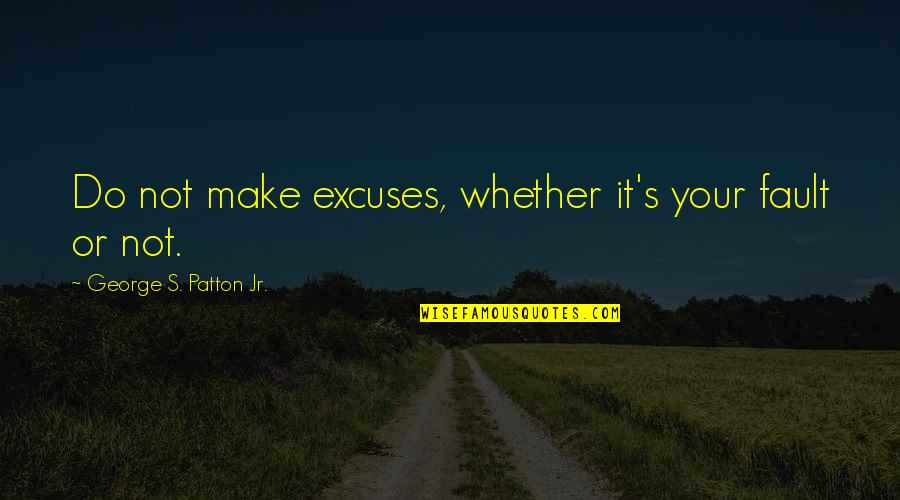 Not Your Fault Quotes By George S. Patton Jr.: Do not make excuses, whether it's your fault