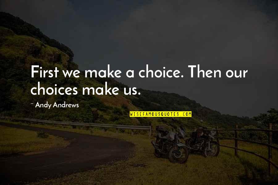Not Your First Choice Quotes By Andy Andrews: First we make a choice. Then our choices
