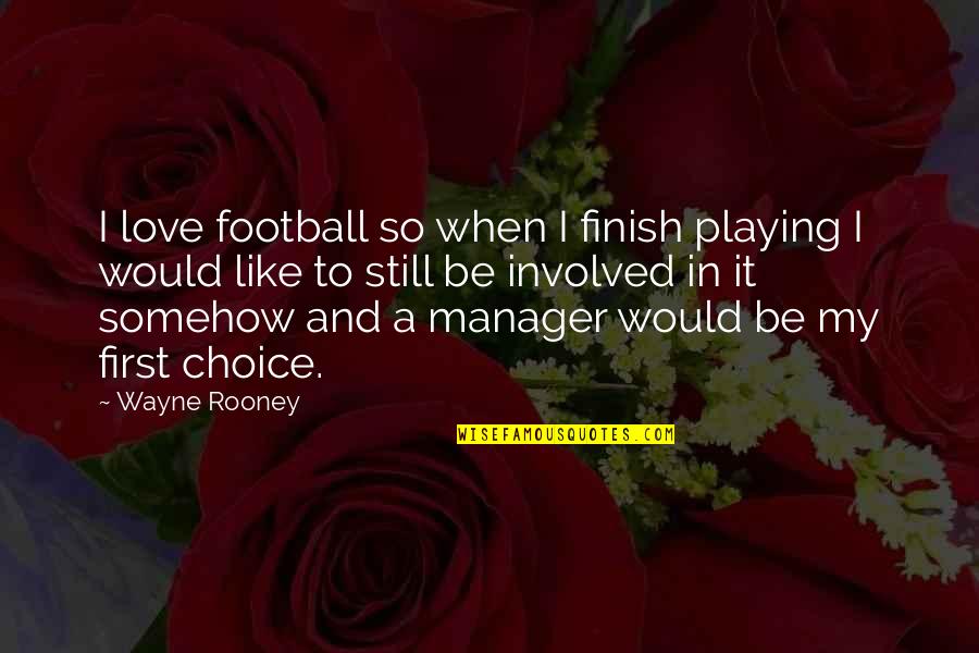 Not Your First Choice Quotes By Wayne Rooney: I love football so when I finish playing