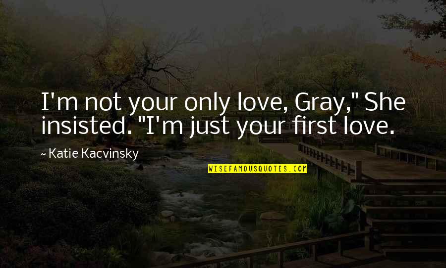 Not Your First Love Quotes By Katie Kacvinsky: I'm not your only love, Gray," She insisted.