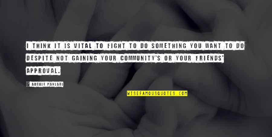 Not Your Friends Quotes By Archie Panjabi: I think it is vital to fight to Not Your Friends Quotes By Archie Panjabi: I think it is vital to fight to