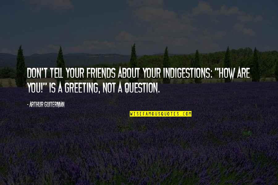 Not Your Friends Quotes By Arthur Guiterman: Don't tell your friends about your indigestions: "How Not Your Friends Quotes By Arthur Guiterman: Don't tell your friends about your indigestions: "How
