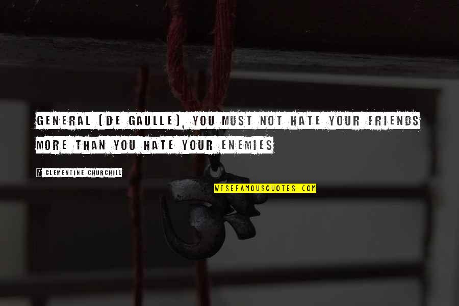 Not Your Friends Quotes By Clementine Churchill: General [De Gaulle], you must not hate your