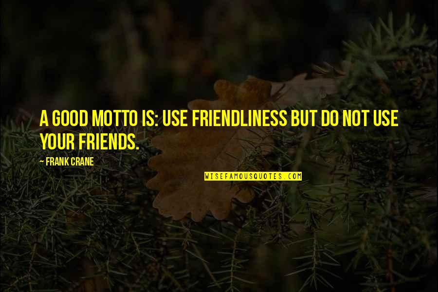 Not Your Friends Quotes By Frank Crane: A good motto is: use friendliness but do