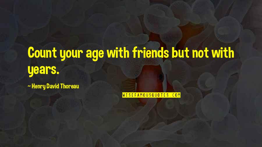 Not Your Friends Quotes By Henry David Thoreau: Count your age with friends but not with