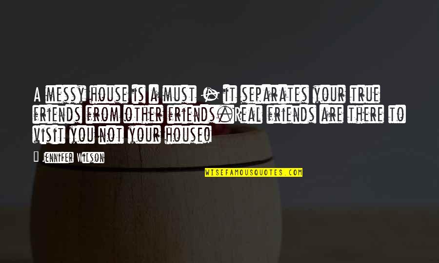 Not Your Friends Quotes By Jennifer Wilson: A messy house is a must - it Not Your Friends Quotes By Jennifer Wilson: A messy house is a must - it