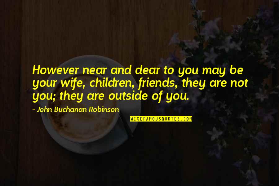 Not Your Friends Quotes By John Buchanan Robinson: However near and dear to you may be