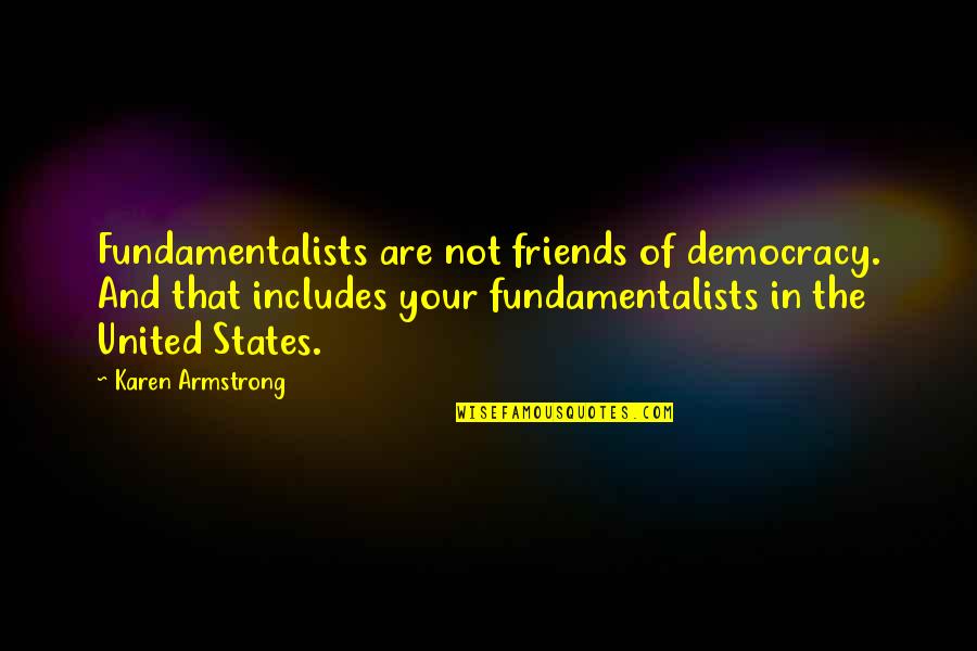 Not Your Friends Quotes By Karen Armstrong: Fundamentalists are not friends of democracy. And that Not Your Friends Quotes By Karen Armstrong: Fundamentalists are not friends of democracy. And that