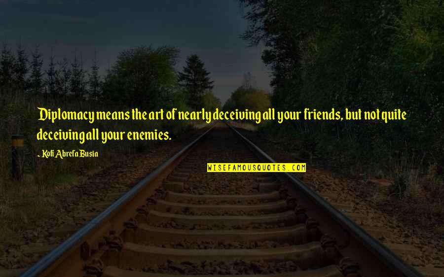 Not Your Friends Quotes By Kofi Abrefa Busia: Diplomacy means the art of nearly deceiving all