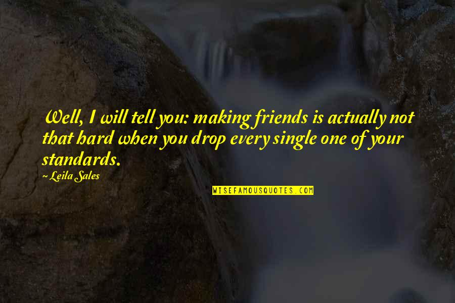 Not Your Friends Quotes By Leila Sales: Well, I will tell you: making friends is Not Your Friends Quotes By Leila Sales: Well, I will tell you: making friends is