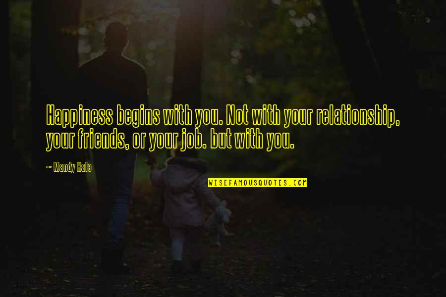 Not Your Friends Quotes By Mandy Hale: Happiness begins with you. Not with your relationship,