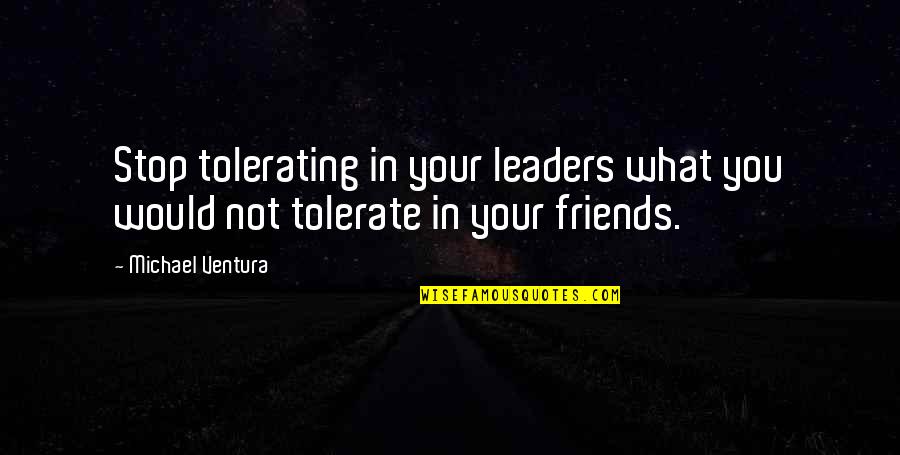 Not Your Friends Quotes By Michael Ventura: Stop tolerating in your leaders what you would