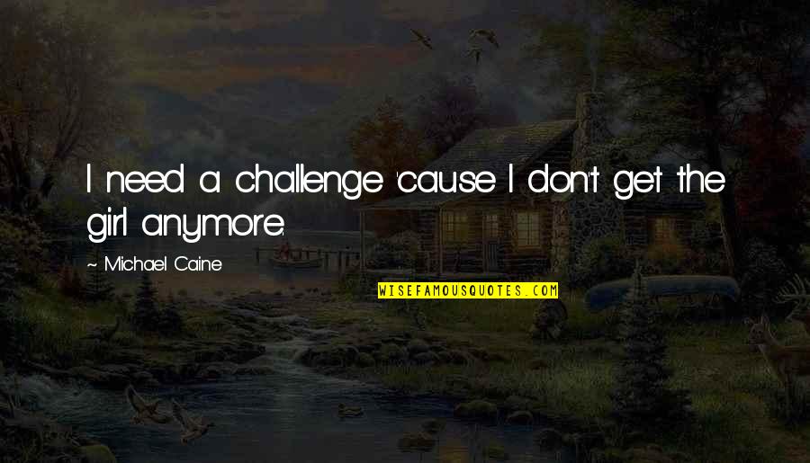 Not Your Girl Anymore Quotes By Michael Caine: I need a challenge 'cause I don't get Not Your Girl Anymore Quotes By Michael Caine: I need a challenge 'cause I don't get