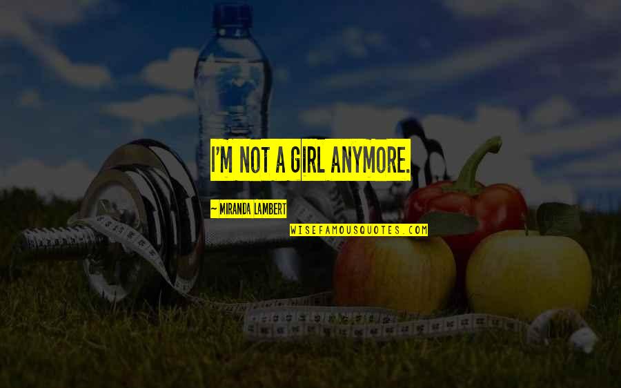 Not Your Girl Anymore Quotes By Miranda Lambert: I'm not a girl anymore. Not Your Girl Anymore Quotes By Miranda Lambert: I'm not a girl anymore.