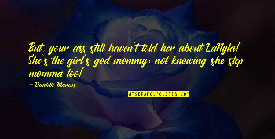 Not Your Girl Quotes By Danielle Marcus: But, your ass still haven't told her about Not Your Girl Quotes By Danielle Marcus: But, your ass still haven't told her about