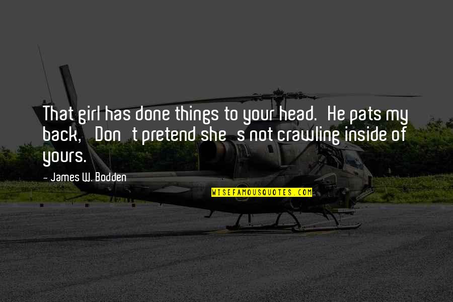 Not Your Girl Quotes By James W. Bodden: That girl has done things to your head.'He Not Your Girl Quotes By James W. Bodden: That girl has done things to your head.'He