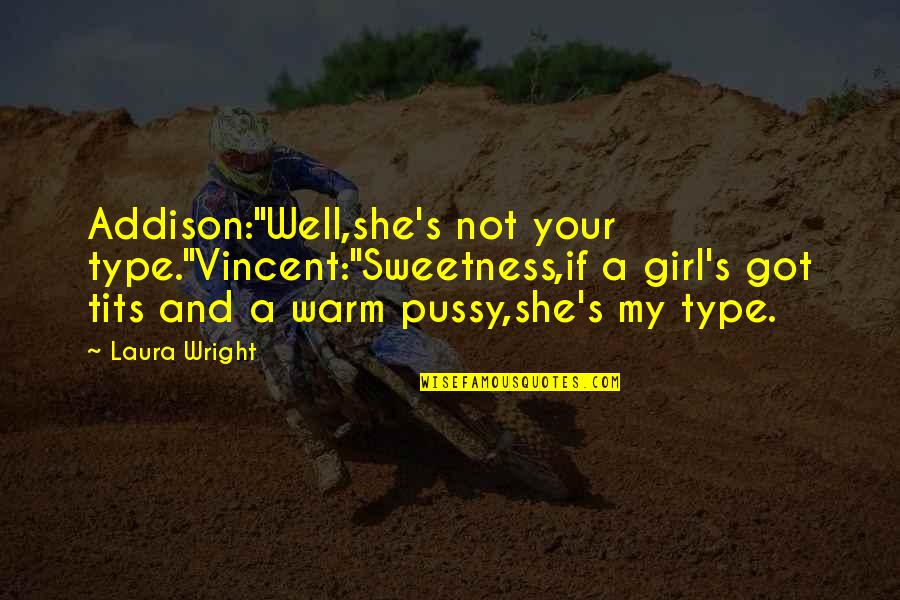Not Your Girl Quotes By Laura Wright: Addison:"Well,she's not your type."Vincent:"Sweetness,if a girl's got tits Not Your Girl Quotes By Laura Wright: Addison:"Well,she's not your type."Vincent:"Sweetness,if a girl's got tits