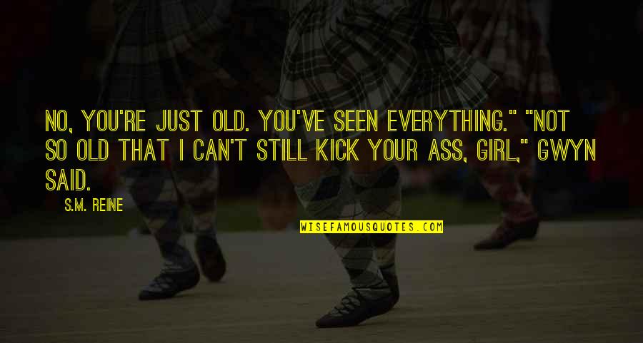 Not Your Girl Quotes By S.M. Reine: No, you're just old. You've seen everything." "Not Not Your Girl Quotes By S.M. Reine: No, you're just old. You've seen everything." "Not