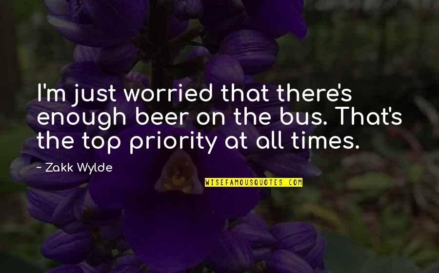 Not Your Priority Quotes By Zakk Wylde: I'm just worried that there's enough beer on