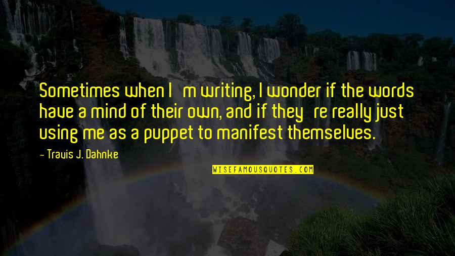 Not Your Puppet Quotes By Travis J. Dahnke: Sometimes when I'm writing, I wonder if the