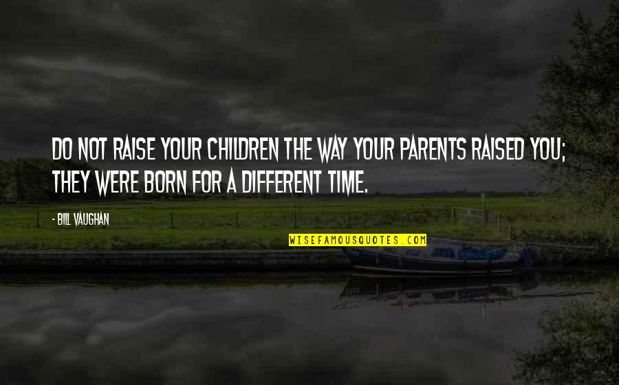 Not Your Time Quotes By Bill Vaughan: Do not raise your children the way your