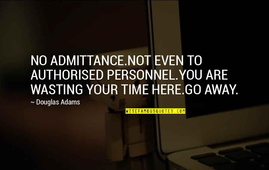 Not Your Time To Go Quotes By Douglas Adams: NO ADMITTANCE.NOT EVEN TO AUTHORISED PERSONNEL.YOU ARE WASTING