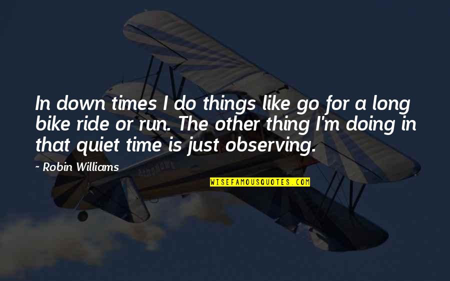 Not Your Time To Go Quotes By Robin Williams: In down times I do things like go