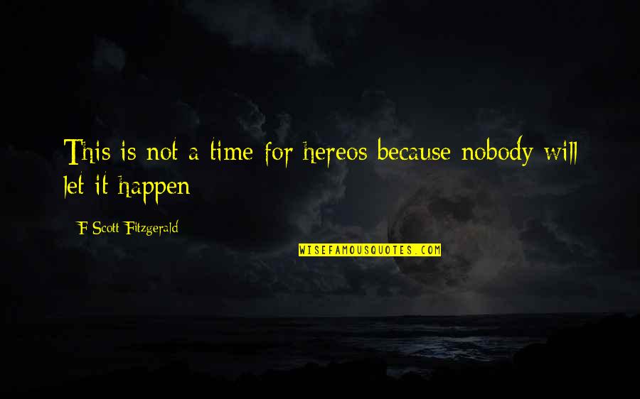 Not Your Time Yet Quotes By F Scott Fitzgerald: This is not a time for hereos because